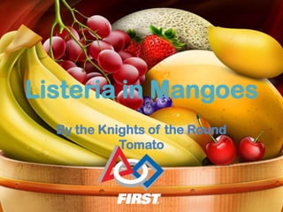 Listeria in Mangoes
  By the Knights of the Round
            Tomato
 