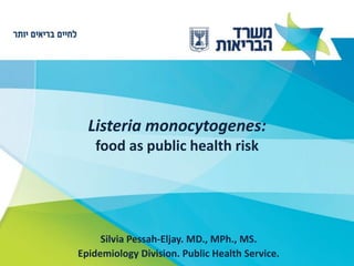 Listeria monocytogenes:
food as public health risk
Silvia Pessah-Eljay. MD., MPh., MS.
Epidemiology Division. Public Health Service.
 