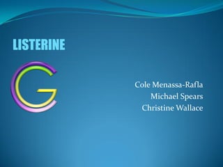 LISTERINE

            Cole Menassa-Rafla
                Michael Spears
             Christine Wallace
 