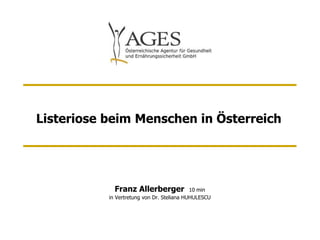 Listeriose beim Menschen in Österreich




             Franz Allerberger              10 min
           in Vertretung von Dr. Steliana HUHULESCU
 