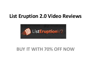 List Eruption 2.0 Video Reviews
BUY IT WITH 70% OFF NOW
 
