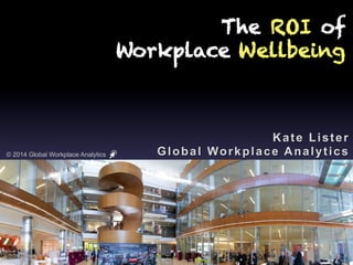 © 2014 Global Workplace Analytics
The ROI of
Workplace Wellbeing
Kate Lister
Global Workplace Analytics
1
 