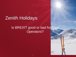 Zenith Holidays
Is BREXIT good or bad for Tour
Operators?
 