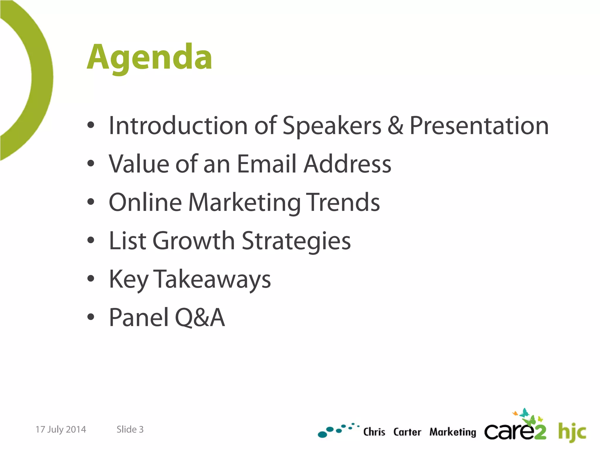Agenda
• Introduction of Speakers & Presentation
• Value of an Email Address
• Online Marketing Trends
• List Growth Strategies
• Key Takeaways
• Panel Q&A
Slide 317 July 2014
 
