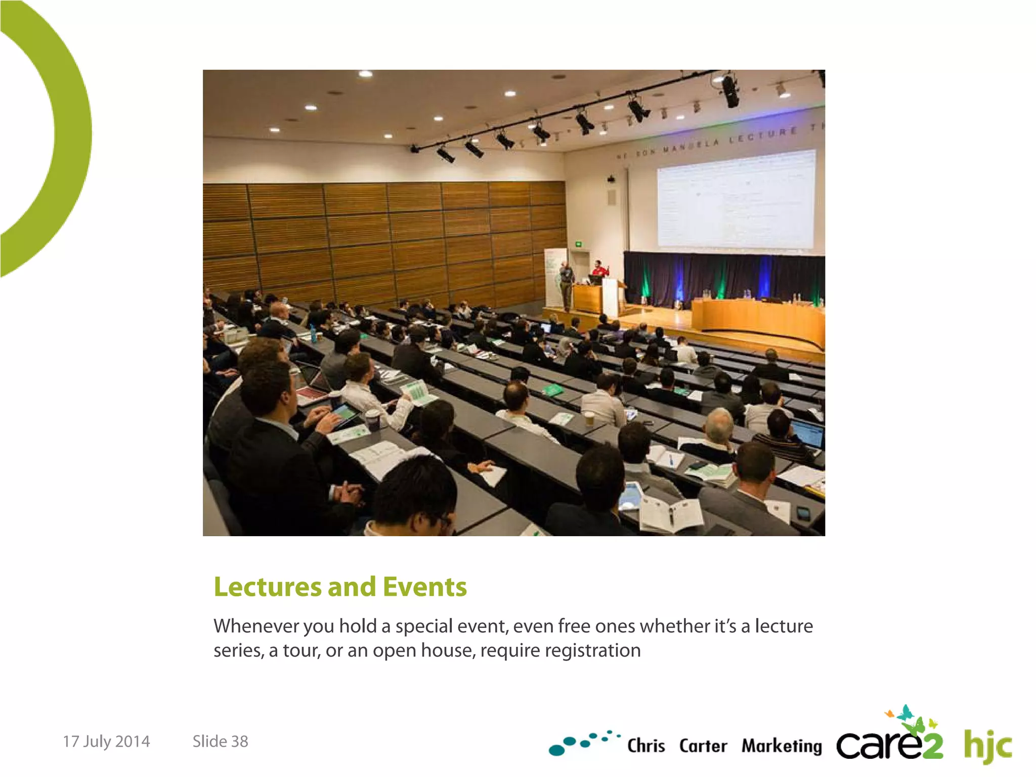 Lectures and Events
Whenever you hold a special event, even free ones whether it’s a lecture
series, a tour, or an open house, require registration
17 July 2014 Slide 38
 