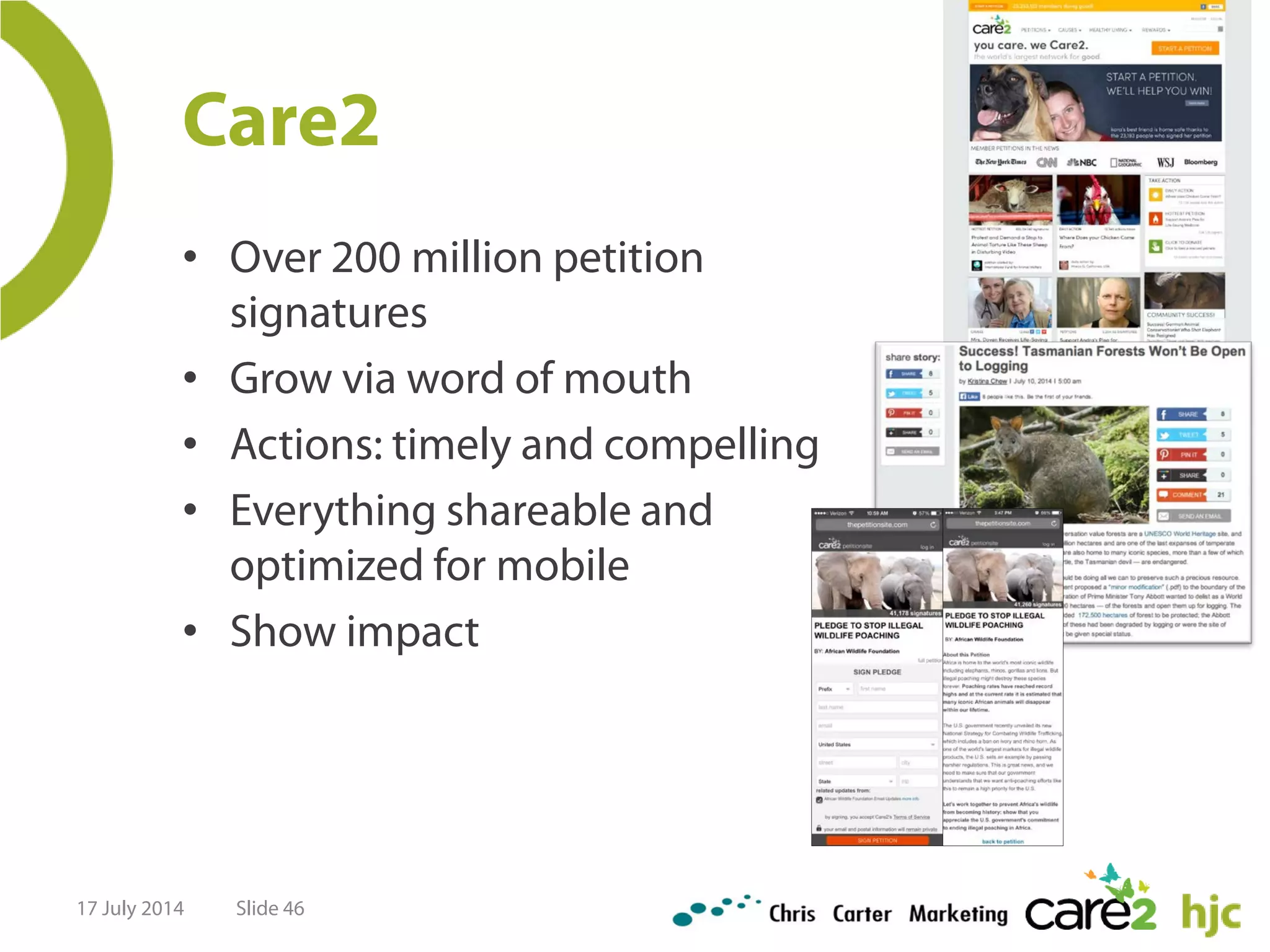 Care2
17 July 2014 Slide 46
• Over 200 million petition
signatures
• Grow via word of mouth
• Actions: timely and compelling
• Everything shareable and
optimized for mobile
• Show impact
 