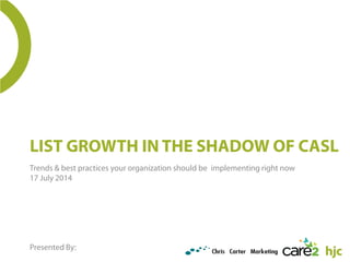 LIST GROWTH IN THE SHADOW OF CASL
Trends & best practices your organization should be implementing right now
17 July 2014
Presented By:
 