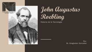 John Augustus
Roebling
Por:
Br. Greghelen Gonzalez
Historia de la Tecnología
 