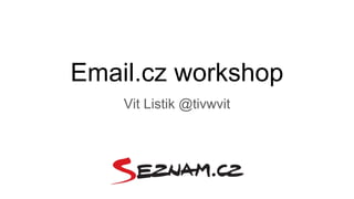 Email.cz workshop
Vit Listik @tivwvit
 