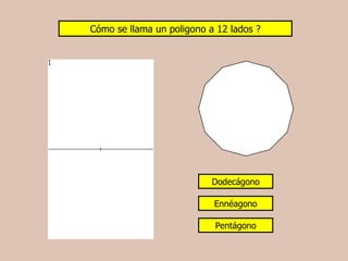 Cómo se llama un poligono a 12 lados ?




                           Dodecágono

                           Ennéagono

                           Pentágono
 