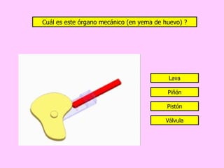 Cuál es este órgano mecánico (en yema de huevo) ?




                                          Lava

                                          Piñón

                                          Pistón

                                         Válvula
 