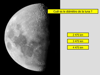 Cuál es le diámètro de la luna ?




               2 475 km

               3 475 km

               4 475 km
 
