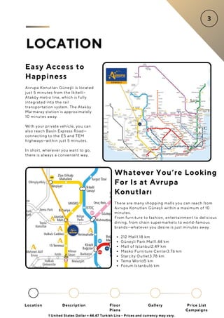 LOCATION
Location Floor
Plans
Gallery
Description Price List
Campaigns
1 United States Dollar = 44.47 Turkish Lira - Prices and currency may vary.
Easy Access to
Happiness
Avrupa Konutları Güneşli is located
just 5 minutes from the İkitelli–
Ataköy metro line, which is fully
integrated into the rail
transportation system. The Ataköy
Marmaray station is approximately
10 minutes away.
With your private vehicle, you can
also reach Basin Express Road—
connecting to the E5 and TEM
highways—within just 5 minutes.
In short, wherever you want to go,
there is always a convenient way.
Whatever You’re Looking
For Is at Avrupa
Konutları
There are many shopping malls you can reach from
Avrupa Konutları Güneşli within a maximum of 10
minutes.
From furniture to fashion, entertainment to delicious
dining, from chain supermarkets to world-famous
brands—whatever you desire is just minutes away.
212 Mall1.18 km
Güneşli Park Mall1.44 km
Mall of Istanbul2.49 km
Masko Furniture Center3.76 km
Starcity Outlet3.78 km
Tema World5 km
Forum Istanbul6 km
 