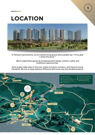 LOCATION
In Türkiye's top locations, we've created living spaces where people say, "I'm so glad
I chose this place."
We've made these spaces by mixing beautiful design, comfort, safety, and
investment opportunities.
Each project adds value to the area, makes money for investors, and improves living
standards. We aim to keep making a difference with more new and valuable projects.
 
