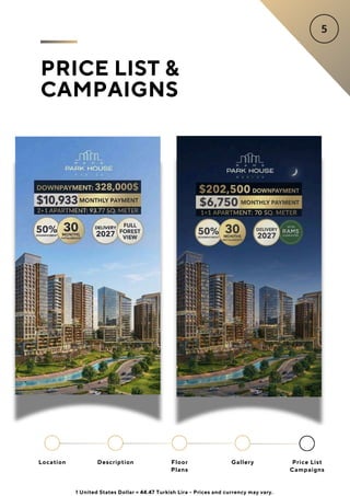 PRICE LIST &
CAMPAIGNS
Location Floor
Plans
Gallery
Description Price List
Campaigns
1 United States Dollar = 44.47 Turkish Lira - Prices and currency may vary.
 