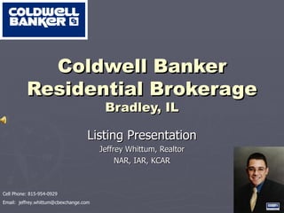 Coldwell Banker Residential Brokerage Bradley, IL Listing Presentation Jeffrey Whittum, Realtor NAR, IAR, KCAR Cell Phone: 815-954-0929 Email:  [email_address] 