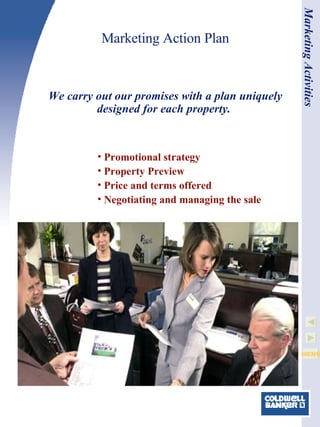 Marketing Action Plan Promotional strategy Property Preview Price and terms offered Negotiating and managing the sale We carry out our promises with a plan uniquely designed for each property.  Marketing Activities 