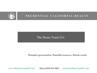 P R U D E N T I A L  C A L I F O R N I A  R E A L T Y Personal  representation . Powerful  resources . Proven  results.   The Home Team O.C. www.TheHomeTeamOC.Com   Direct (949) 916-4885  [email_address]   