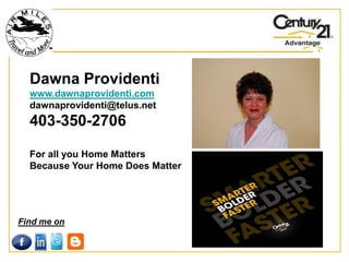 Dawna Providenti
  www.dawnaprovidenti.com
  dawnaprovidenti@telus.net
  403-350-2706

  For all you Home Matters
  Because Your Home Does Matter




Find me on
 
