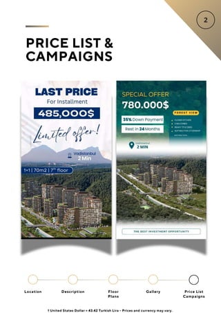 Location Floor
Plans
Gallery
Description Price List
Campaigns
PRICE LIST &
CAMPAIGNS
1 United States Dollar = 43.42 Turkish Lira - Prices and currency may vary.
 