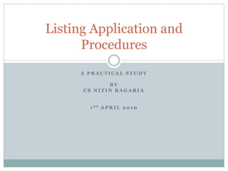Listing Application and
      Procedures
     A PRACTICAL STUDY

             BY
      CS NITIN BAGARIA


       1 ST A P R I L 2 0 1 0
 