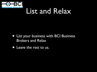 List and Relax


• List your business with BCI Business
  Brokers and Relax
• Leave the rest to us.
 