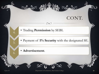 CONT.
4.
• Trading Permission by SEBI.
5.
• Payment of 1% Security with the designated SE.
6.
• Advertisement.
5-Jun-14 Department of Commerce, Mar Ivanios College 10
 