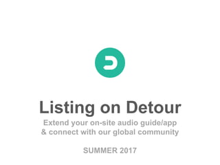 Listing on Detour
Extend your on-site audio guide/app
& connect with our global community
SUMMER 2017
 