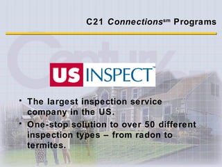 C21  Connections sm   Programs  The largest inspection service company in the US.  One-stop solution to over 50 different inspection types – from radon to termites. 