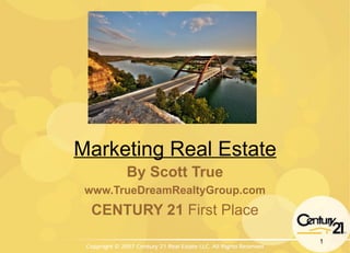 Marketing Real Estate By Scott True www.TrueDreamRealtyGroup.com CENTURY 21  First Place 