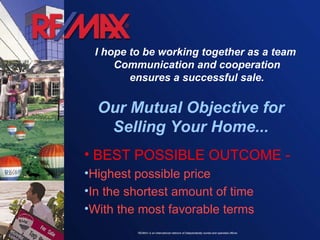 Our Mutual Objective for Selling Your Home... BEST POSSIBLE OUTCOME - Highest possible price In the shortest amount of time  With the most favorable terms   I hope to be working together as a team  Communication and cooperation ensures a successful sale. 