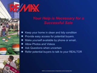 Keep your home in clean and tidy condition  Provide easy access for potential buyers. Make yourself available by phone or email.. Allow Photos and Videos Ask Questions when uncertain Refer potential buyers to talk to your REALTOR Your Help is Necessary for a Successful Sale 