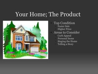 Your Home; The Product Top Condition Faster Sale Higher Price Areas to Consider Curb Appeal Personal Items Staging the Home Telling a Story 