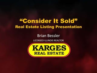 “Consider It Sold”Real Estate Listing Presentation Brian Bessler LICENSED ILLINOIS REALTOR 