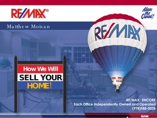 Matthew Moisan How We Will SELL YOUR HOME! RE/MAX  ENCORE Each Office Independently Owned and Operated (978)988-0028 