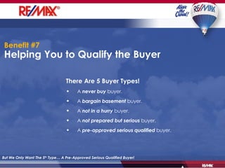 Helping You to Qualify the Buyer But We Only Want The 5 th  Type… A Pre-Approved Serious Qualified Buyer! There Are 5 Buyer Types! A  never buy  buyer. A  bargain basement  buyer. A  not in a hurry  buyer. A  not prepared but serious  buyer. A  pre-approved serious qualified  buyer. Benefit #7 