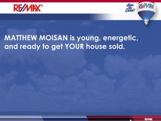 MATTHEW MOISAN is young, energetic, and ready to get YOUR house sold.  