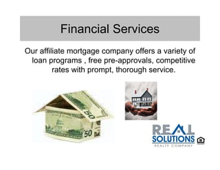 Financial Services
Our affiliate mortgage company offers a variety of
 loan programs , free pre-approvals, competitive
         rates with prompt, thorough service.
 