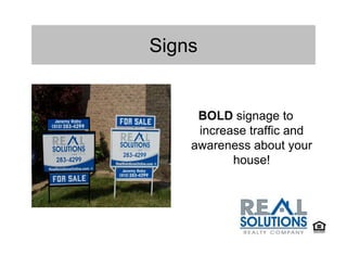 Signs


     BOLD signage to
     increase traffic and
    awareness about your
           house!
 
