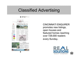 Classified Advertising


             CINCINNATI ENQUIRER
             promotes new listings,
             open houses and
             featured homes reaching
             over 729,000 readers
             every Sunday.
 