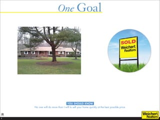 One Goal




                                YOU SHOULD KNOW
    No one will do more than I will to sell your home quickly at the best possible price.



1
 