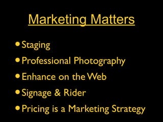 Marketing Matters
• Staging
• Professional Photography
• Enhance on the Web
• Signage & Rider
• Pricing is a Marketing Strategy
 