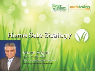 Home Sale Strategy
Bharat Ragha
Cell; 770-265-8882
bharat.ragha@metrobrokers.com
bharatragha.metrobrokers.com

 