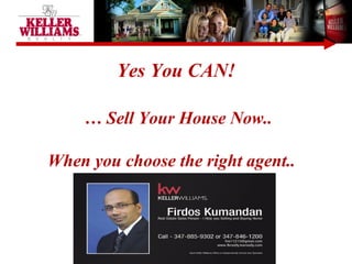 Yes You CAN!
… Sell Your House Now..
When you choose the right agent..
 
