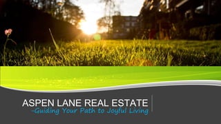 ASPEN LANE REAL ESTATE 
-Guiding Your Path to Joyful Living 
 