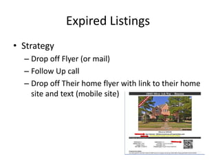 Expired Listings
• Strategy
– Drop off Flyer (or mail)
– Follow Up call
– Drop off Their home flyer with link to their home
site and text (mobile site)

 