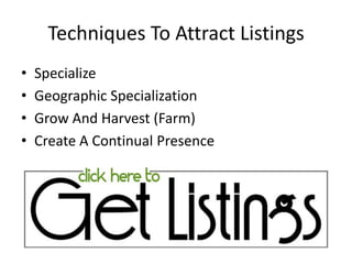 Techniques To Attract Listings
•
•
•
•

Specialize
Geographic Specialization
Grow And Harvest (Farm)
Create A Continual Presence

 