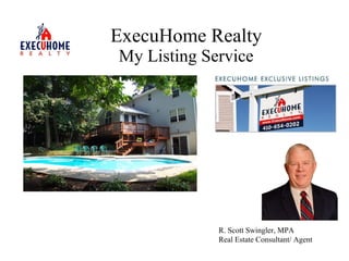 ExecuHome Realty My Listing Service R. Scott Swingler, MPA Real Estate Consultant/ Agent 