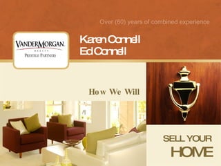How We Will SELL YOUR HOME Karen Connell Ed Connell Over (60) years of combined experience 