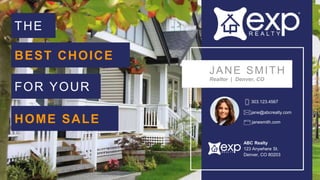 THE
JANE SMITH
Realtor | Denver, CO
303.123.4567
ABC Realty
123 Anywhere St.
Denver, CO 80203
jane@abcrealty.com
janesmith.com
BEST CHOICE
FOR YOUR
HOME SALE
 